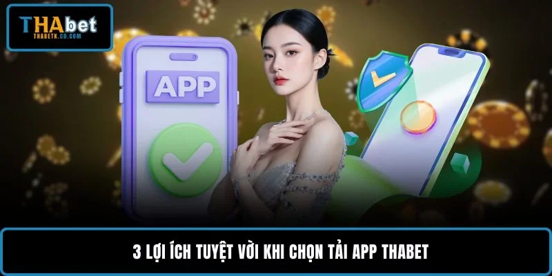 3 lợi ích tuyệt vời khi chọn tải app THABET