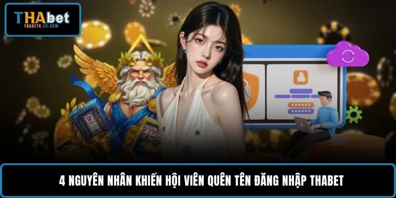Quên Tên Đăng Nhập THABET - Cách Lấy Lại Tài Khoản Nhanh 1 4 nguyên nhân khiến hội viên quên tên đăng nhập THABET
