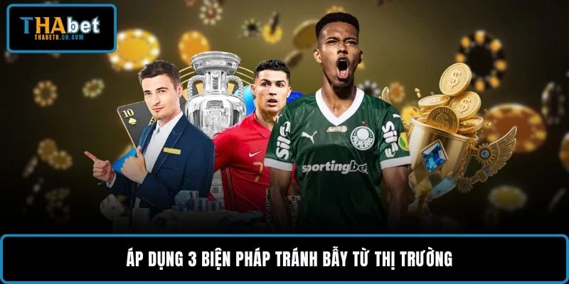 Áp dụng 3 biện pháp tránh bẫy từ thị trường